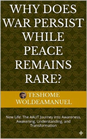 Why Does War Persist While Peace Remains Rare? New Life: The AAUT Journey into Awareness, Awakening, Understanding, and Transformation